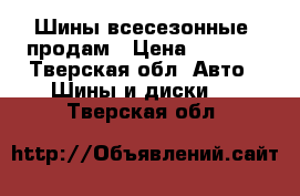 .Шины всесезонные -продам › Цена ­ 5 000 - Тверская обл. Авто » Шины и диски   . Тверская обл.